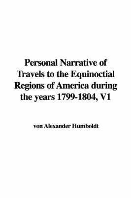 Personal Narrative of Travels to the Equinoctial Regions of America During the Years 1799-1804, V1 - von Alexander Humboldt