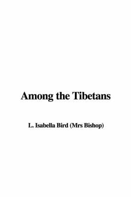 Among the Tibetans - Professor Isabella Lucy Bird