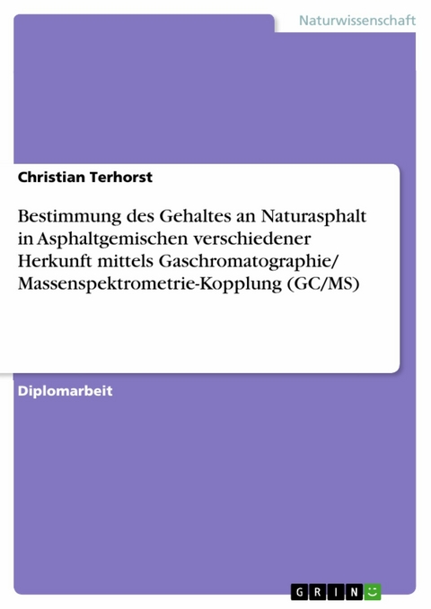 Bestimmung des Gehaltes an Naturasphalt in Asphaltgemischen verschiedener Herkunft mittels Gaschromatographie/ Massenspektrometrie-Kopplung (GC/MS) - Christian Terhorst