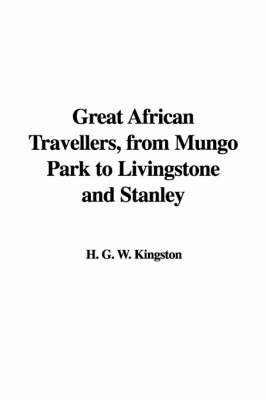 Great African Travellers, from Mungo Park to Livingstone and Stanley - H G W Kingston