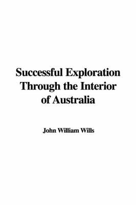 Successful Exploration Through the Interior of Australia - John William Wills