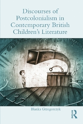 Discourses of Postcolonialism in Contemporary British Children's Literature - Blanka Grzegorczyk