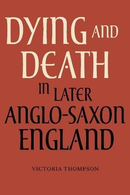 Dying and Death in Later Anglo-Saxon England - Victoria Thompson