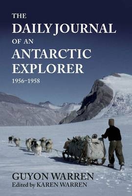 The Daily Journal of an Antarctic Explorer 1956-1958 - Guyon Warren