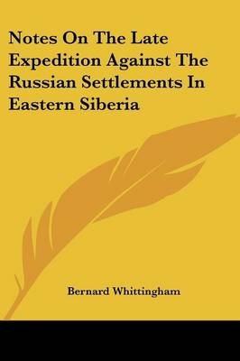 Notes On The Late Expedition Against The Russian Settlements In Eastern Siberia - Bernard Whittingham