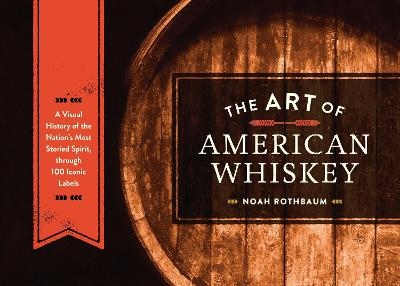 The Art of American Whiskey - Noah Rothbaum