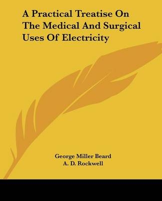 A Practical Treatise On The Medical And Surgical Uses Of Electricity - George Miller Beard, A D Rockwell