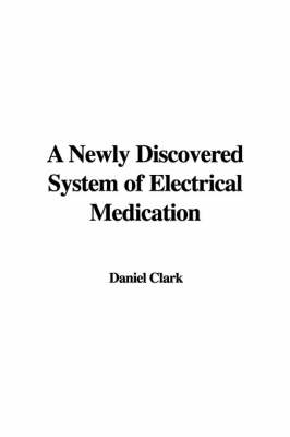 A Newly Discovered System of Electrical Medication - Daniel Clark