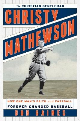 Christy Mathewson, the Christian Gentleman - Bob Gaines