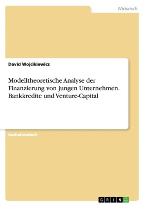 Modelltheoretische Analyse der Finanzierung von jungen Unternehmen. Bankkredite und Venture-Capital - David Wojcikiewicz