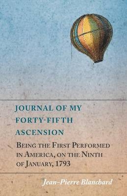 Journal of My Forty-Fifth Ascension, Being the First Performed in America, on the Ninth of January, 1793 - Jean-Pierre Blanchard