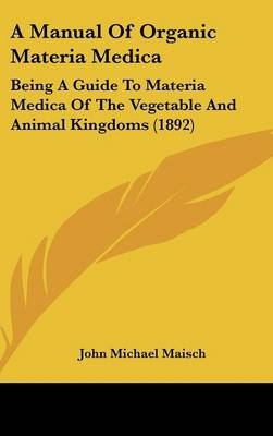 A Manual Of Organic Materia Medica - John Michael Maisch