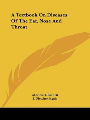 A Textbook On Diseases Of The Ear, Nose And Throat - Charles H. Burnett, E. Fletcher Ingals, James E. Newcomb