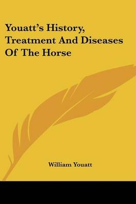 Youatt's History, Treatment And Diseases Of The Horse - William Youatt