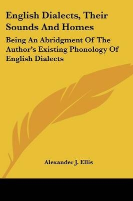 English Dialects, Their Sounds And Homes - Alexander J Ellis