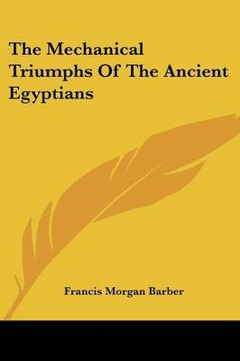 The Mechanical Triumphs Of The Ancient Egyptians - Francis Morgan Barber