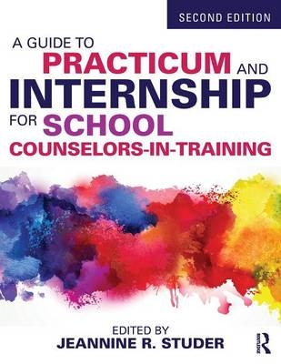 A Guide to Practicum and Internship for School Counselors-in-Training - 