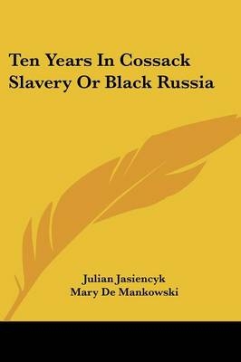 Ten Years In Cossack Slavery Or Black Russia - Julian Jasiencyk