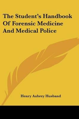 The Student's Handbook Of Forensic Medicine And Medical Police - Henry Aubrey Husband