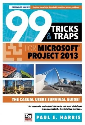 99 Tricks and Traps for Microsoft Office Project 2013 - Paul E. Harris