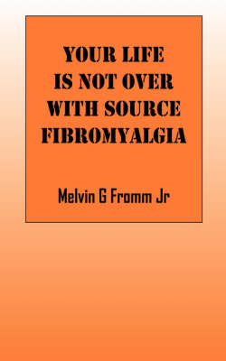 Your Life Is Not Over with Source Fibromyalgia - Melvin G Fromm  Jr.