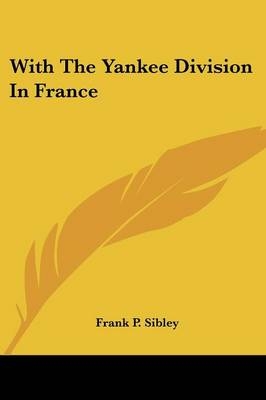 With The Yankee Division In France - Frank P Sibley