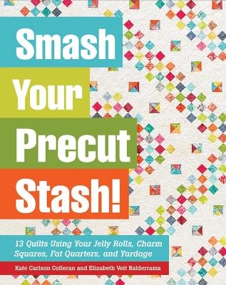 Smash Your Precut Stash! - Kate Carlson Colleran, Elizabeth Veit Balderrama