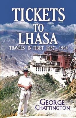 Tickets to Lhasa: Travels in Tibet 1987 - 1994 - George Chattington