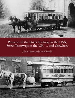 Pioneers of the Street Railway in the USA, Street Tramways in the UK...and Elsewehere - Alan W. Nrotchie, John R. Stevens