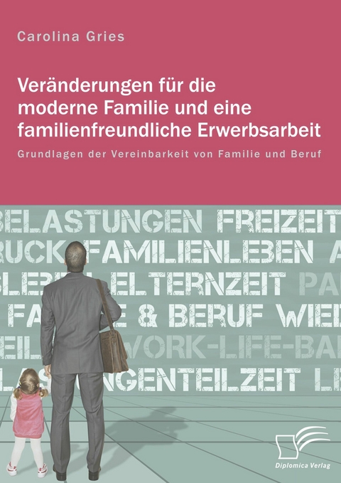 Veränderungen für die moderne Familie und eine familienfreundliche Erwerbsarbeit. Grundlagen der Vereinbarkeit von Familie und Beruf - Carolina Gries