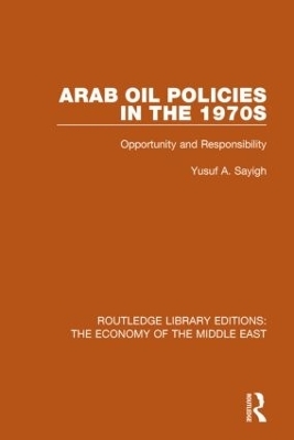 Arab Oil Policies in the 1970s (RLE Economy of Middle East) - Yusuf A. Sayigh