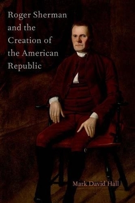 Roger Sherman and the Creation of the American Republic - Mark David Hall