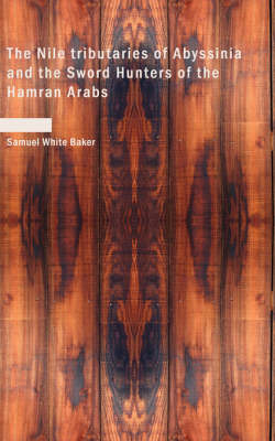 The Nile Tributaries of Abyssinia and the Sword Hunters of the Hamran Arabs - Sir Samuel White Baker