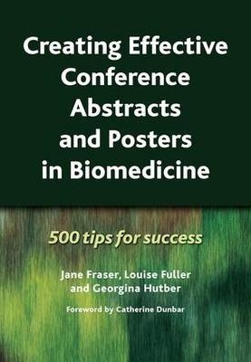 Creating Effective Conference Abstracts and Posters in Biomedicine -  Jane Fraser,  Louise Fuller,  Georgina Hutber