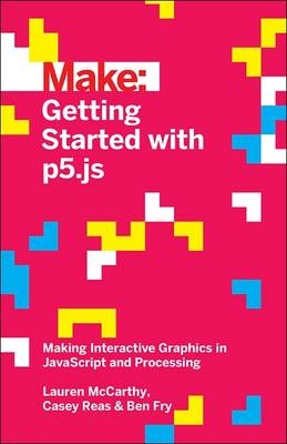 Getting Started with p5.js - Lauren Mccarthy, Ben Fry, Casey Reas