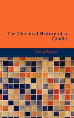 The Chemical History of a Candle - Michael Faraday