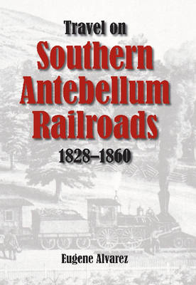 Travel On Southern Antebellum Railroads, 1828-1860 -  Eugene Alvarez