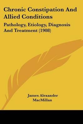 Chronic Constipation And Allied Conditions - James Alexander MacMillan