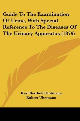 Guide To The Examination Of Urine, With Special Reference To The Diseases Of The Urinary Apparatus (1879) - Karl Berthold Hofmann, Robert Ultzmann