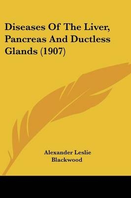 Diseases Of The Liver, Pancreas And Ductless Glands (1907) - Alexander Leslie Blackwood