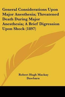 General Considerations Upon Major Anesthesia; Threatened Death During Major Anesthesia; A Brief Digression Upon Shock (1897) - Robert Hugh MacKay Dawbarn