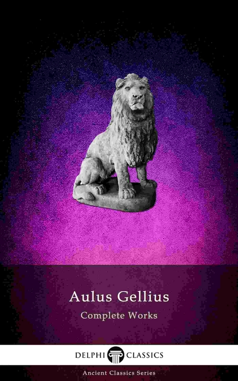 Delphi Complete Works of Aulus Gellius - 'The Attic Nights' (Illustrated) - Aulus Gellius