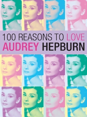 100 Reasons to Love Audrey Hepburn - Joanna Benecke