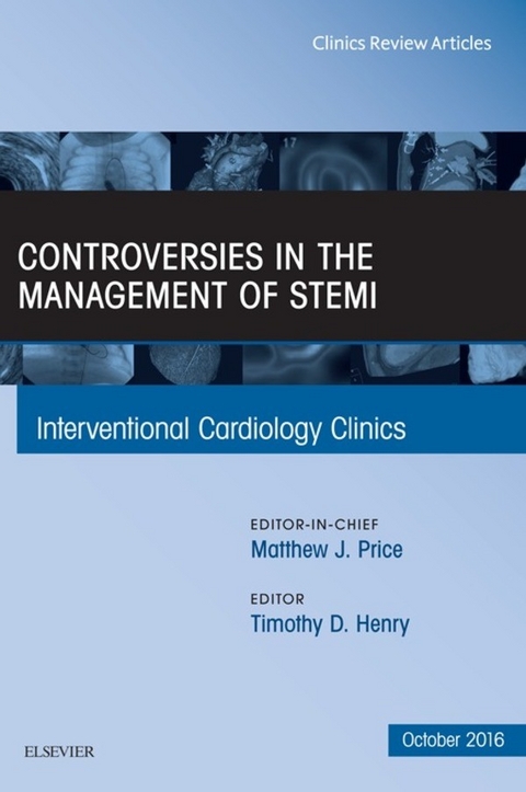 Controversies in the Management of STEMI, An Issue of the Interventional Cardiology Clinics -  Timothy D. Henry