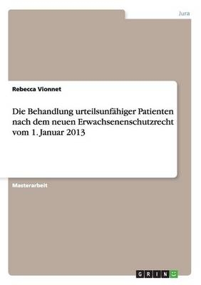 Die Behandlung urteilsunfÃ¤higer Patienten nach dem neuen Erwachsenenschutzrecht vom 1. Januar 2013 - Rebecca Vionnet