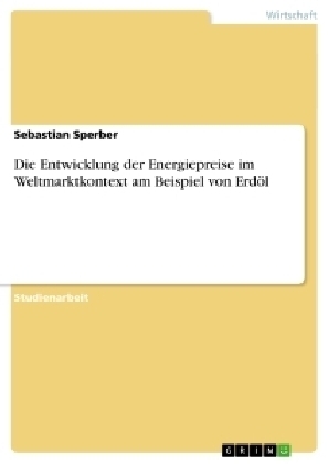 Die Entwicklung der Energiepreise im Weltmarktkontext am Beispiel von ErdÃ¶l - Sebastian Sperber