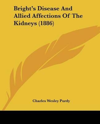 Bright's Disease And Allied Affections Of The Kidneys (1886) - Charles Wesley Purdy