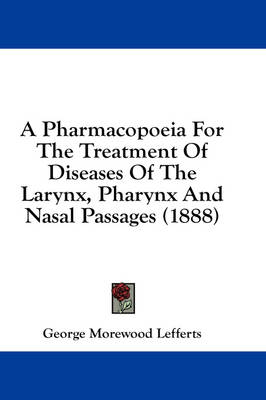 A Pharmacopoeia For The Treatment Of Diseases Of The Larynx, Pharynx And Nasal Passages (1888) - George Morewood Lefferts