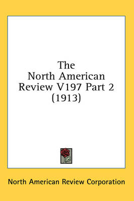 The North American Review V197 Part 2 (1913) -  North American Review Corporation