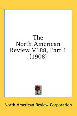 The North American Review V188, Part 1 (1908) -  North American Review Corporation